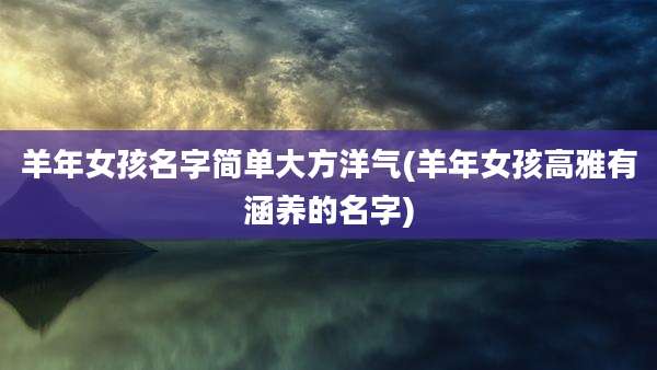 羊年女孩名字简单大方洋气(羊年女孩高雅有涵养的名字)