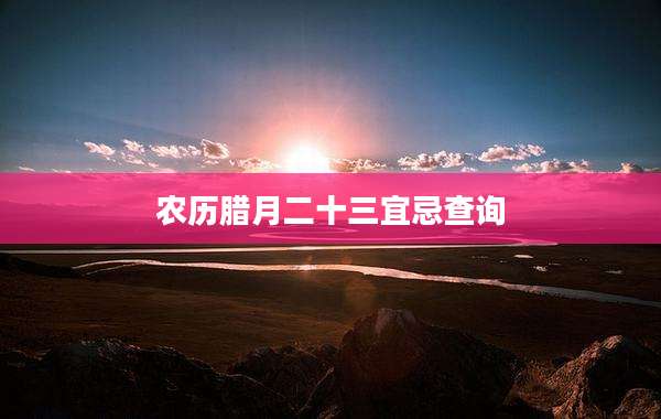 农历腊月二十三宜忌查询