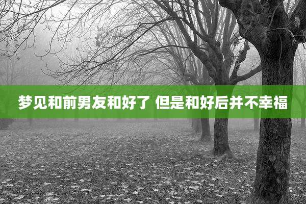 梦见和前男友和好了 但是和好后并不幸福