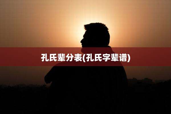 孔氏辈分表(孔氏字辈谱)