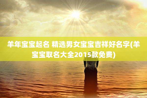 羊年宝宝起名 精选男女宝宝吉祥好名字(羊宝宝取名大全2015款免费)