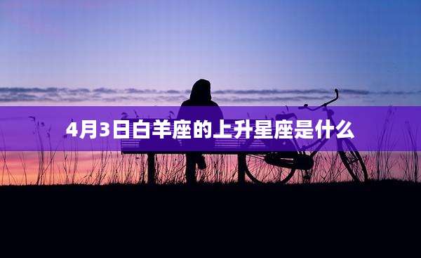 4月3日白羊座的上升星座是什么
