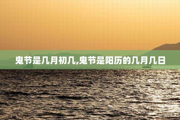 鬼节是几月初几,鬼节是阳历的几月几日
