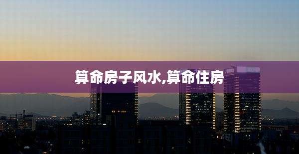 算命房子风水,算命住房