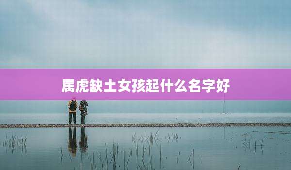 属虎缺土女孩起什么名字好