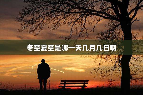 冬至夏至是哪一天几月几日啊