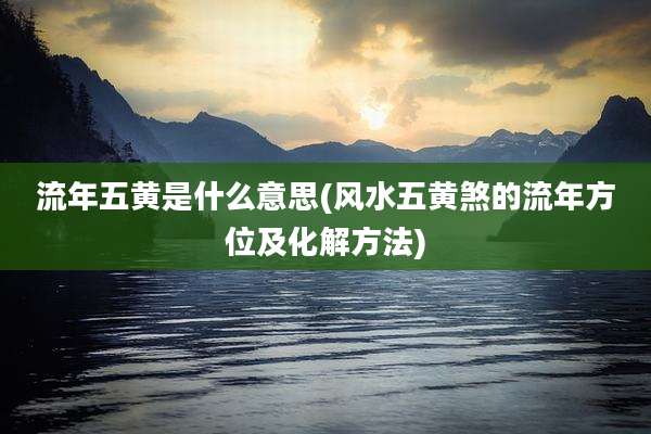 流年五黄是什么意思(风水五黄煞的流年方位及化解方法)