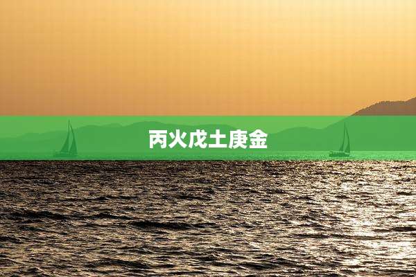 丙火戊土庚金