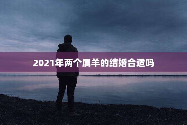2021年两个属羊的结婚合适吗