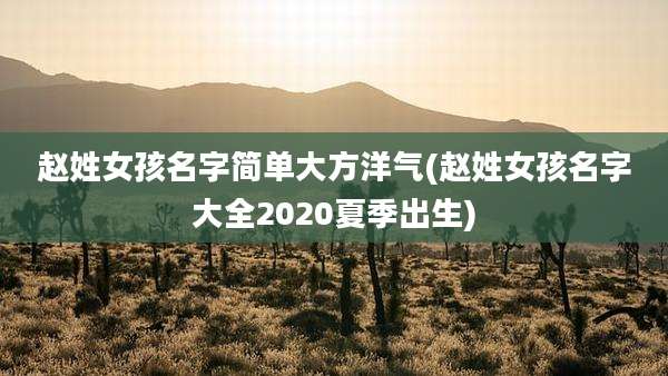 赵姓女孩名字简单大方洋气(赵姓女孩名字大全2020夏季出生)