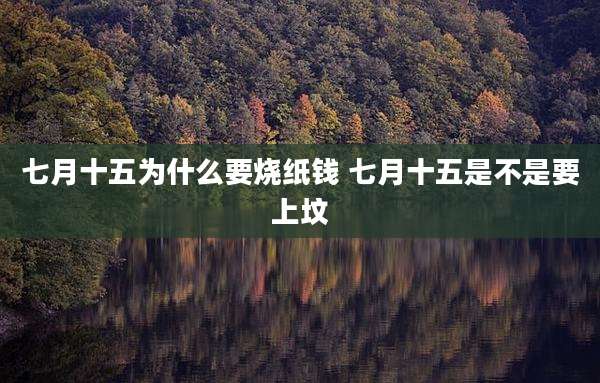 七月十五为什么要烧纸钱 七月十五是不是要上坟