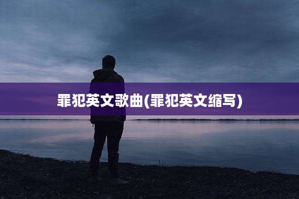 罪犯英文歌曲(罪犯英文缩写)