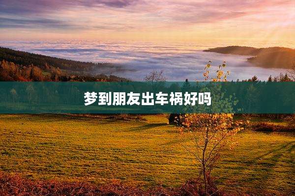 梦到朋友出车祸好吗