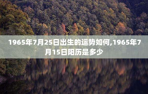 1965年7月25日出生的运势如何,1965年7月15日阳历是多少