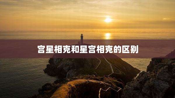 宫星相克和星宫相克的区别