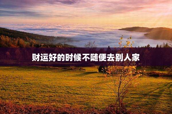 财运好的时候不随便去别人家