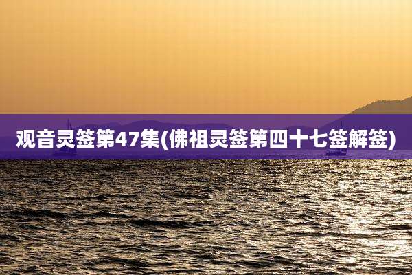 观音灵签第47集(佛祖灵签第四十七签解签)