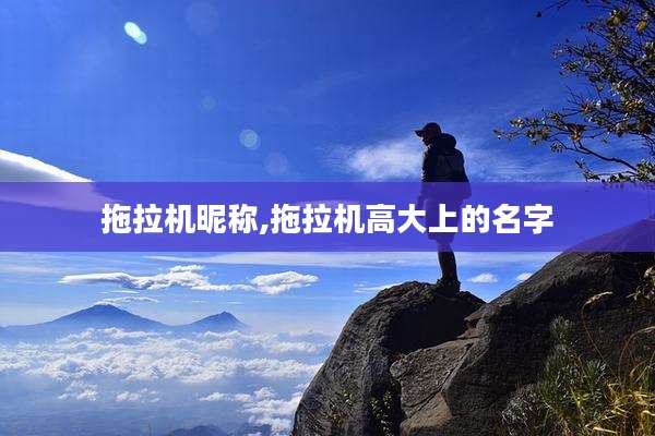 拖拉机昵称,拖拉机高大上的名字