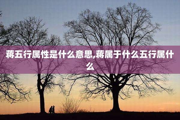 蒋五行属性是什么意思,蒋属于什么五行属什么