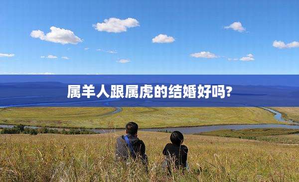 属羊人跟属虎的结婚好吗?