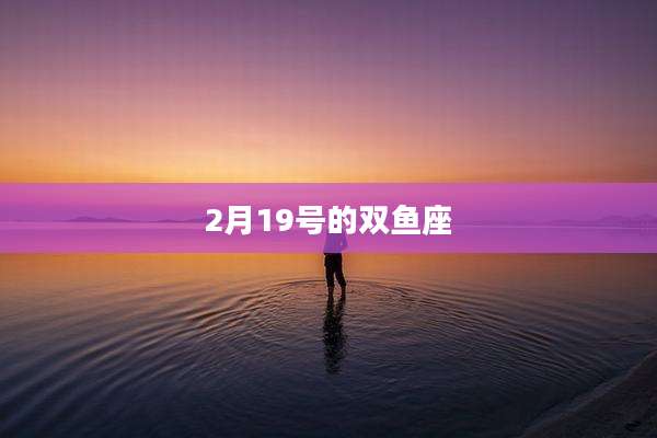 2月19号的双鱼座