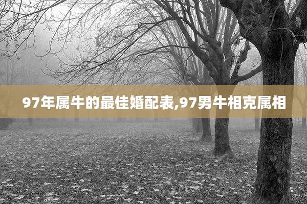 97年属牛的最佳婚配表,97男牛相克属相