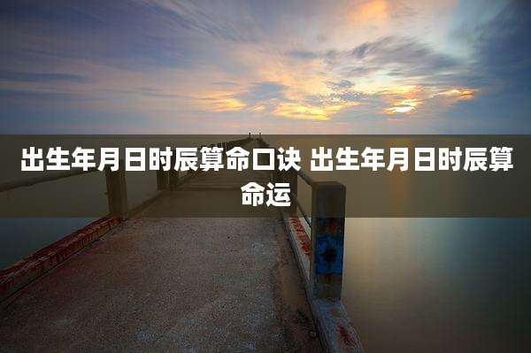 出生年月日时辰算命口诀 出生年月日时辰算命运