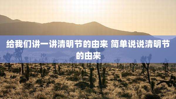 给我们讲一讲清明节的由来 简单说说清明节的由来