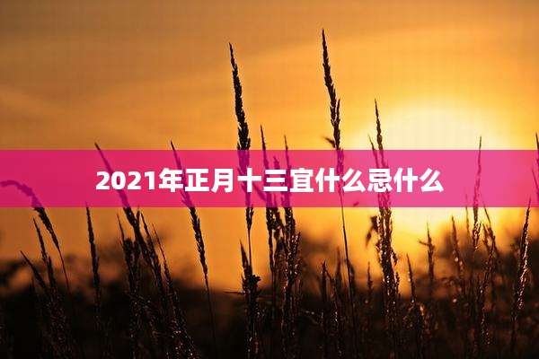 2021年正月十三宜什么忌什么