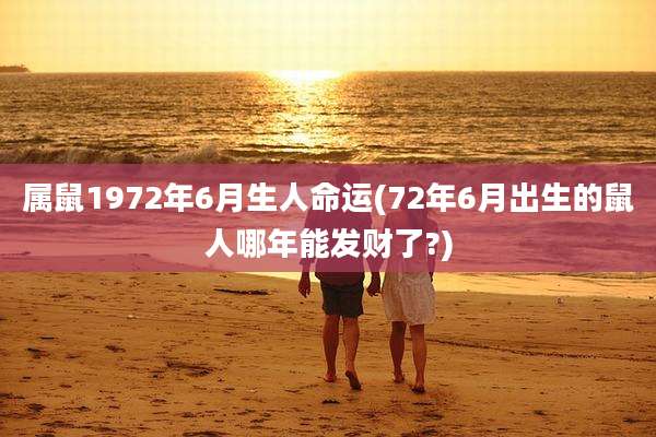 属鼠1972年6月生人命运(72年6月出生的鼠人哪年能发财了?)
