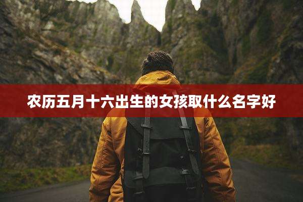 农历五月十六出生的女孩取什么名字好