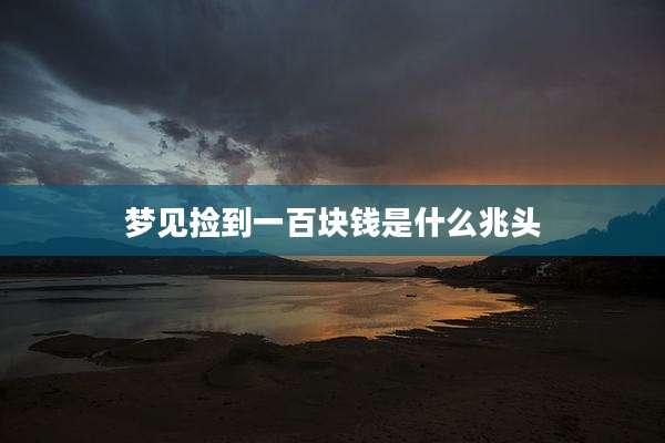 梦见捡到一百块钱是什么兆头