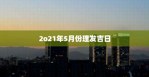 2o21年5月份理发吉日