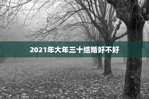 2021年大年三十结婚好不好