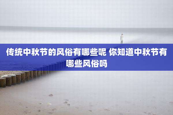 传统中秋节的风俗有哪些呢 你知道中秋节有哪些风俗吗