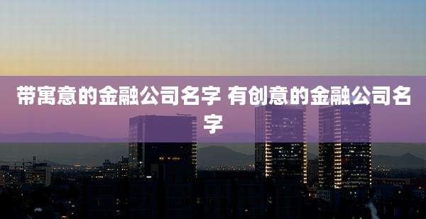 带寓意的金融公司名字 有创意的金融公司名字