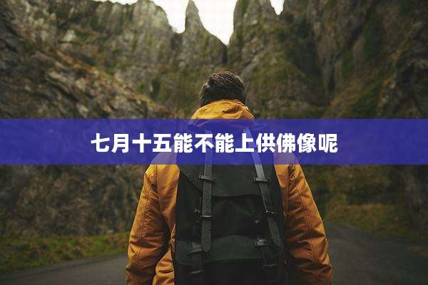 七月十五能不能上供佛像呢