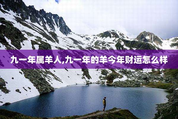 九一年属羊人,九一年的羊今年财运怎么样