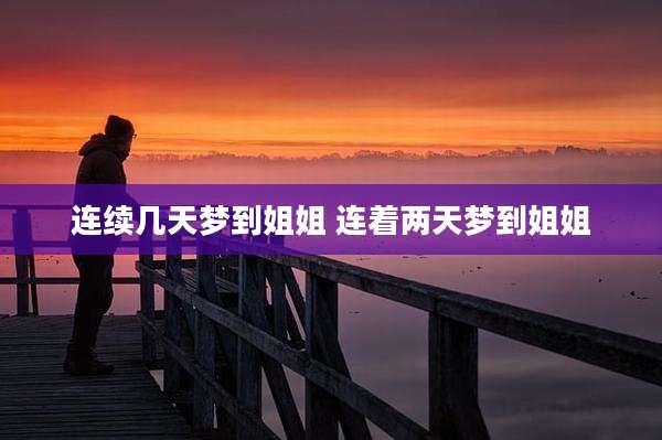 连续几天梦到姐姐 连着两天梦到姐姐