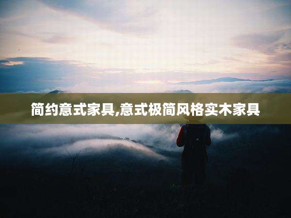 简约意式家具,意式极简风格实木家具