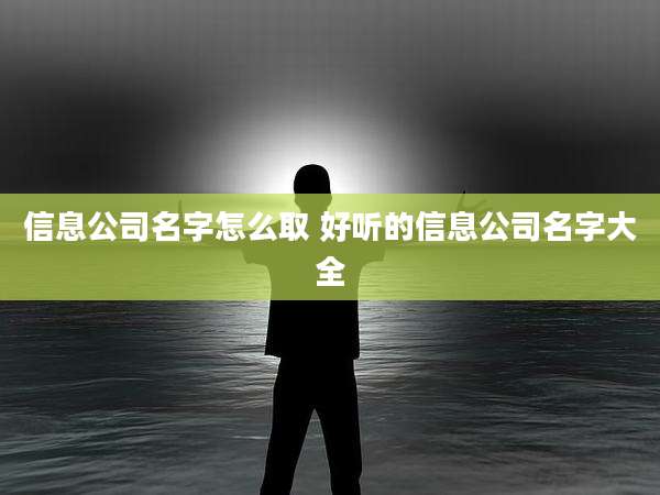 信息公司名字怎么取 好听的信息公司名字大全