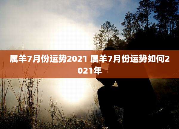 属羊7月份运势2021 属羊7月份运势如何2021年