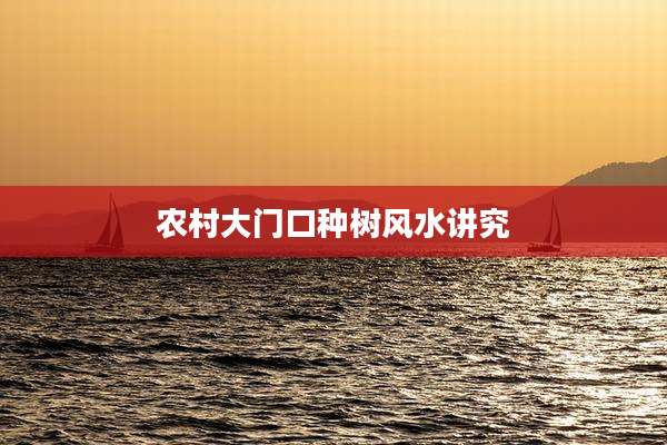 农村大门口种树风水讲究
