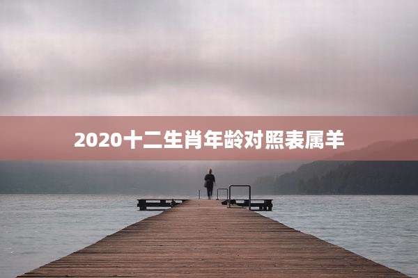 2020十二生肖年龄对照表属羊