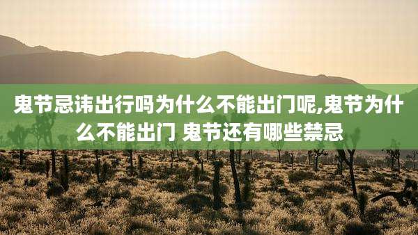 鬼节忌讳出行吗为什么不能出门呢,鬼节为什么不能出门 鬼节还有哪些禁忌