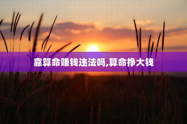 靠算命赚钱违法吗,算命挣大钱