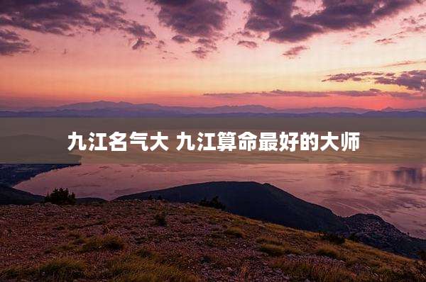九江名气大 九江算命最好的大师