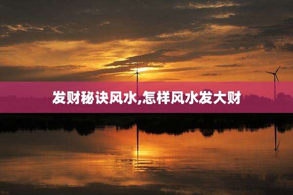 发财秘诀风水,怎样风水发大财
