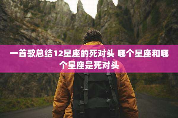 一首歌总结12星座的死对头 哪个星座和哪个星座是死对头
