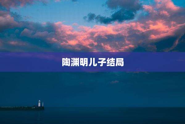 陶渊明儿子结局